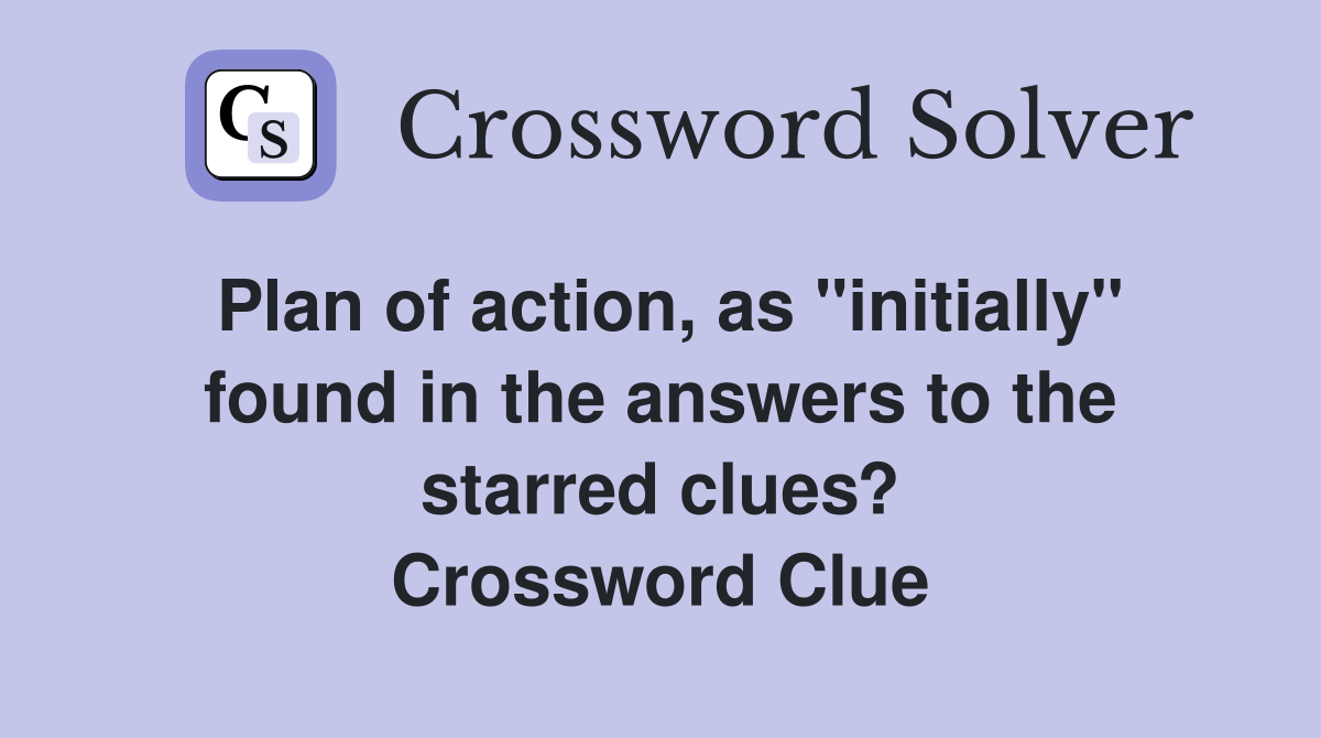 Plan of action, as "initially" found in the answers to the starred